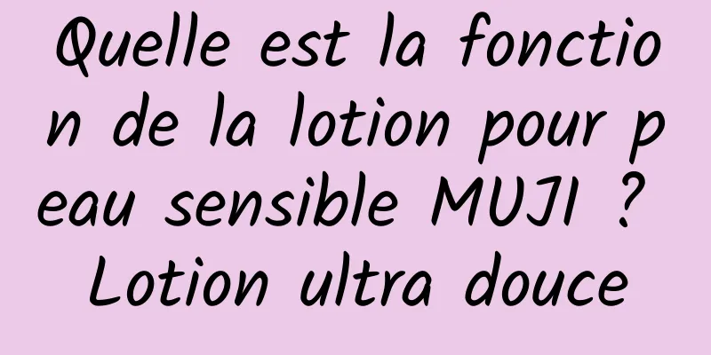 Quelle est la fonction de la lotion pour peau sensible MUJI ? Lotion ultra douce