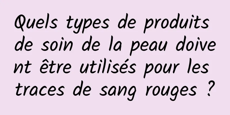 Quels types de produits de soin de la peau doivent être utilisés pour les traces de sang rouges ?