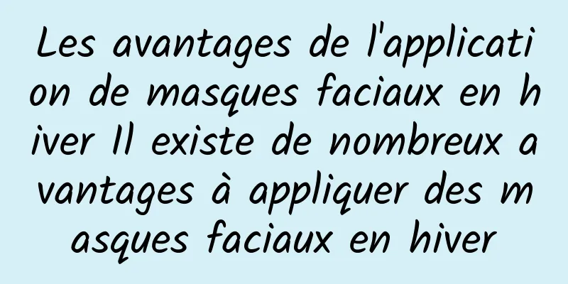 Les avantages de l'application de masques faciaux en hiver Il existe de nombreux avantages à appliquer des masques faciaux en hiver