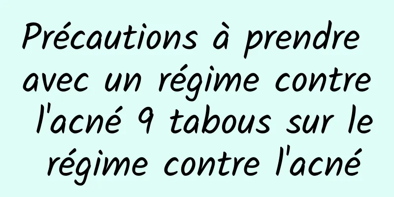 Précautions à prendre avec un régime contre l'acné 9 tabous sur le régime contre l'acné