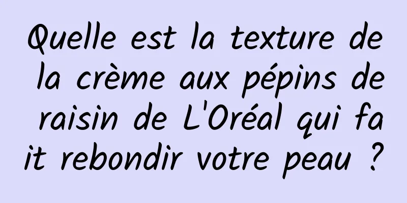 Quelle est la texture de la crème aux pépins de raisin de L'Oréal qui fait rebondir votre peau ?