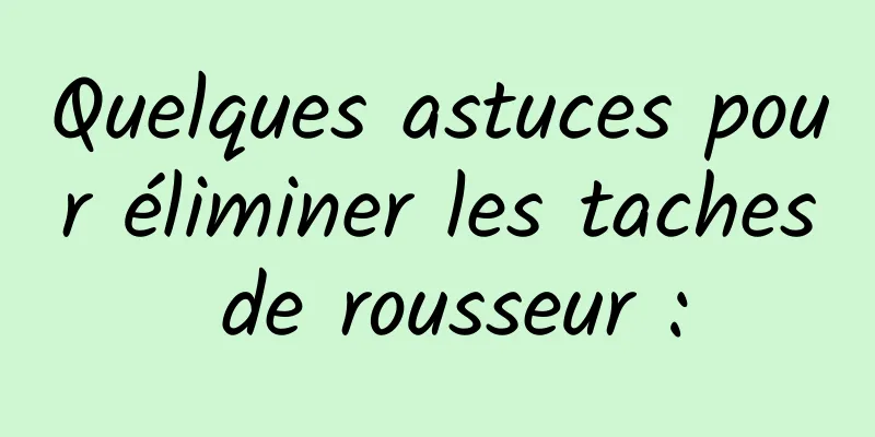 Quelques astuces pour éliminer les taches de rousseur :