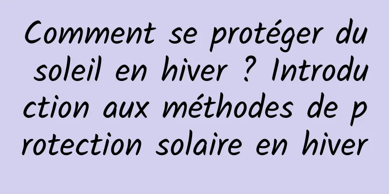 Comment se protéger du soleil en hiver ? Introduction aux méthodes de protection solaire en hiver