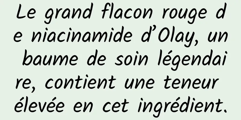 Le grand flacon rouge de niacinamide d’Olay, un baume de soin légendaire, contient une teneur élevée en cet ingrédient.