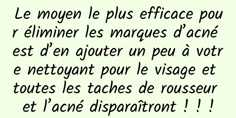 Le moyen le plus efficace pour éliminer les marques d’acné est d’en ajouter un peu à votre nettoyant pour le visage et toutes les taches de rousseur et l’acné disparaîtront ! ! !