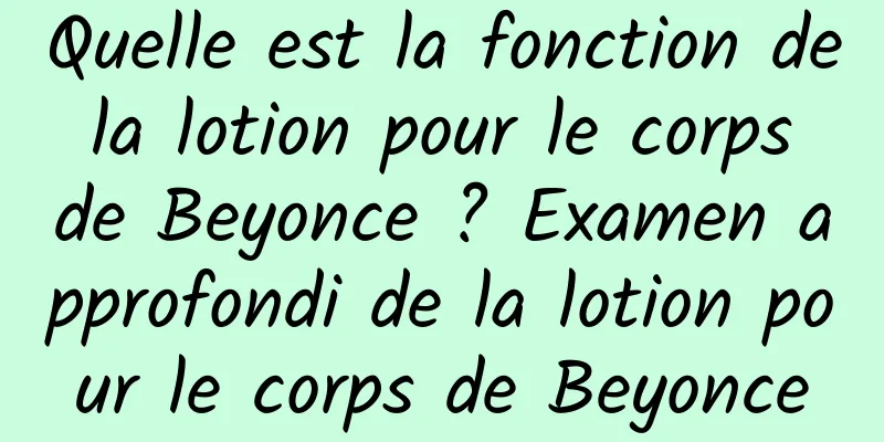 Quelle est la fonction de la lotion pour le corps de Beyonce ? Examen approfondi de la lotion pour le corps de Beyonce