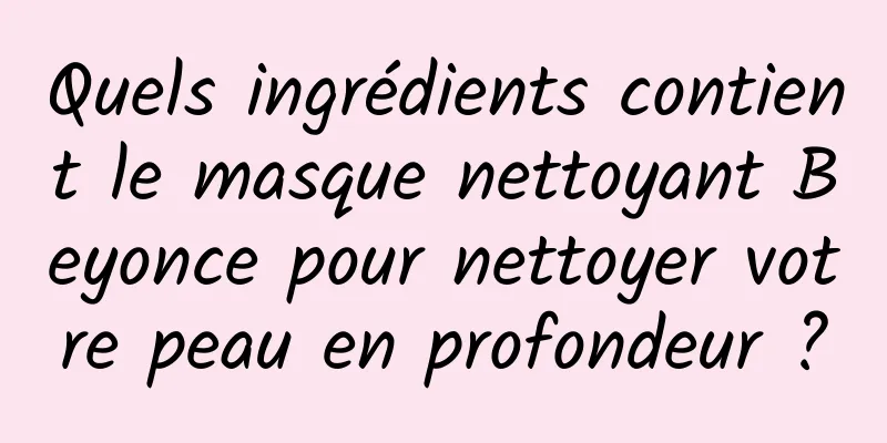 Quels ingrédients contient le masque nettoyant Beyonce pour nettoyer votre peau en profondeur ?