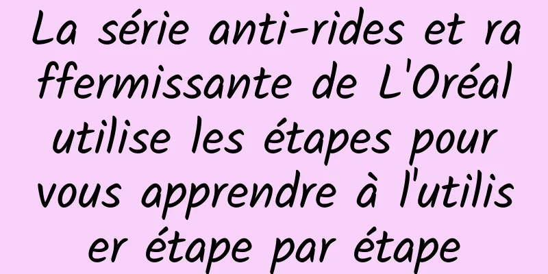 La série anti-rides et raffermissante de L'Oréal utilise les étapes pour vous apprendre à l'utiliser étape par étape