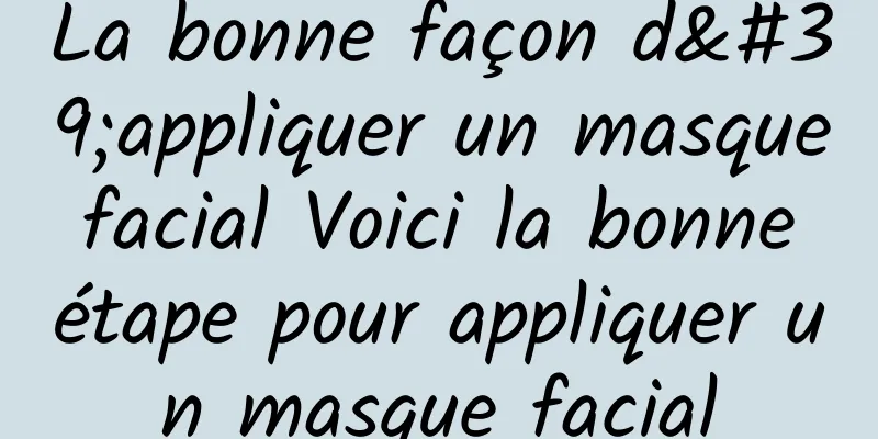 La bonne façon d'appliquer un masque facial Voici la bonne étape pour appliquer un masque facial
