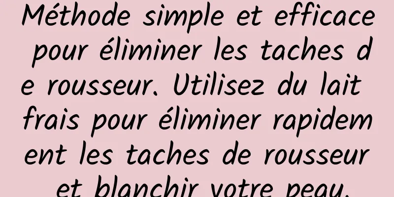 Méthode simple et efficace pour éliminer les taches de rousseur. Utilisez du lait frais pour éliminer rapidement les taches de rousseur et blanchir votre peau.
