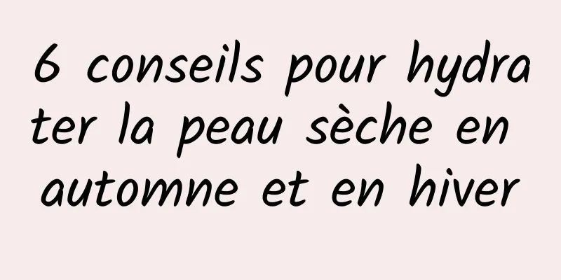 6 conseils pour hydrater la peau sèche en automne et en hiver