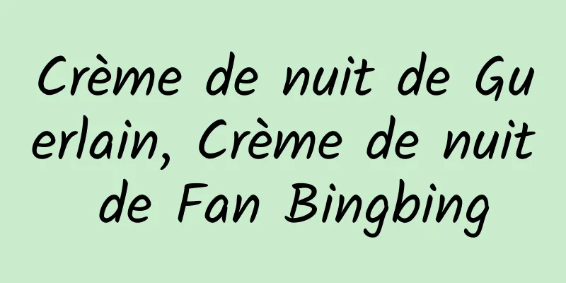 Crème de nuit de Guerlain, Crème de nuit de Fan Bingbing