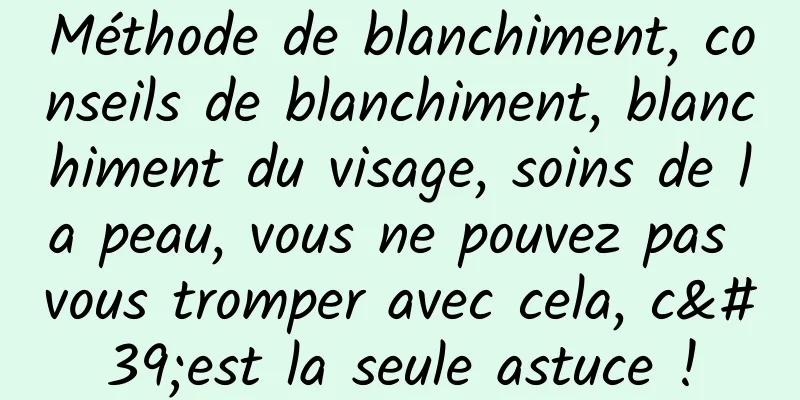 Méthode de blanchiment, conseils de blanchiment, blanchiment du visage, soins de la peau, vous ne pouvez pas vous tromper avec cela, c'est la seule astuce !