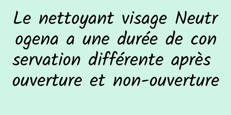 Le nettoyant visage Neutrogena a une durée de conservation différente après ouverture et non-ouverture