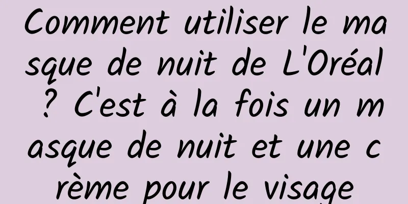 Comment utiliser le masque de nuit de L'Oréal ? C'est à la fois un masque de nuit et une crème pour le visage