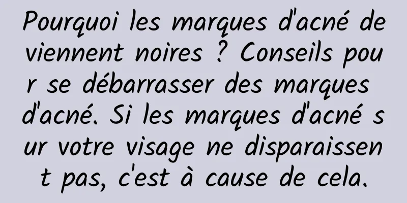 Pourquoi les marques d'acné deviennent noires ? Conseils pour se débarrasser des marques d'acné. Si les marques d'acné sur votre visage ne disparaissent pas, c'est à cause de cela.