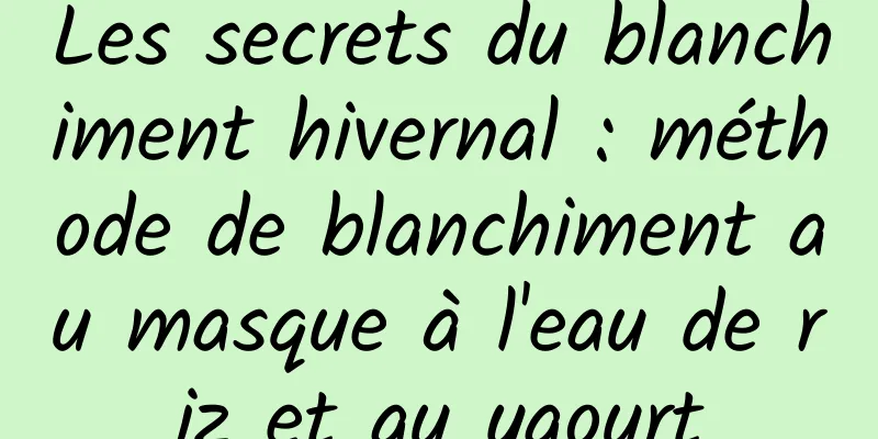 Les secrets du blanchiment hivernal : méthode de blanchiment au masque à l'eau de riz et au yaourt
