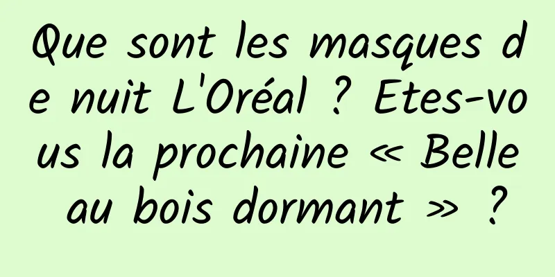 Que sont les masques de nuit L'Oréal ? Etes-vous la prochaine « Belle au bois dormant » ?