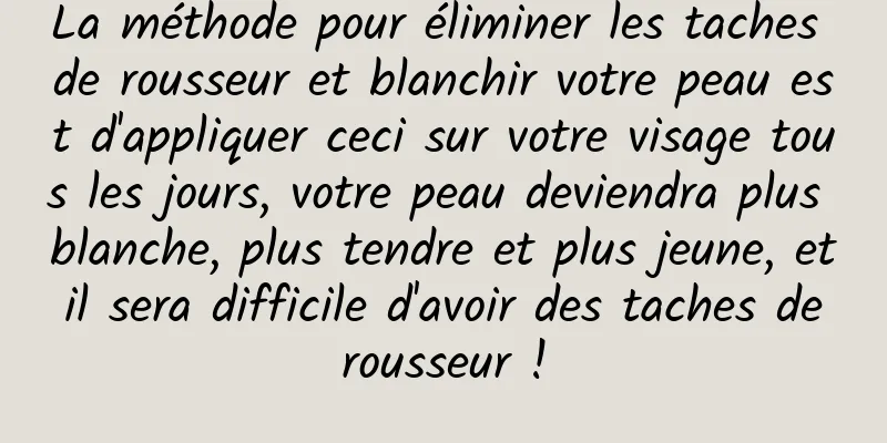 La méthode pour éliminer les taches de rousseur et blanchir votre peau est d'appliquer ceci sur votre visage tous les jours, votre peau deviendra plus blanche, plus tendre et plus jeune, et il sera difficile d'avoir des taches de rousseur !