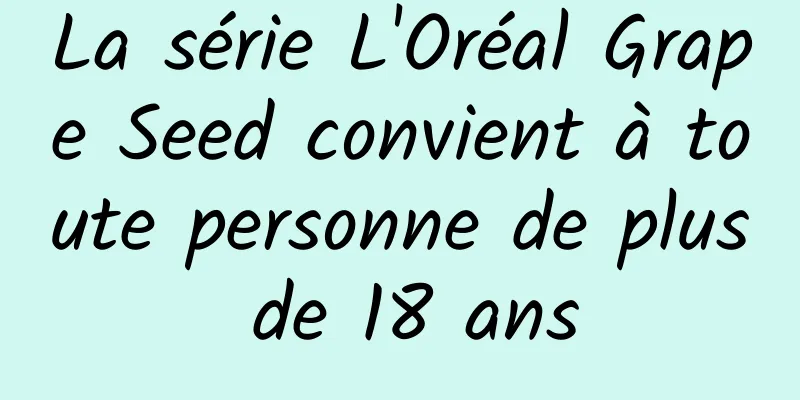 La série L'Oréal Grape Seed convient à toute personne de plus de 18 ans