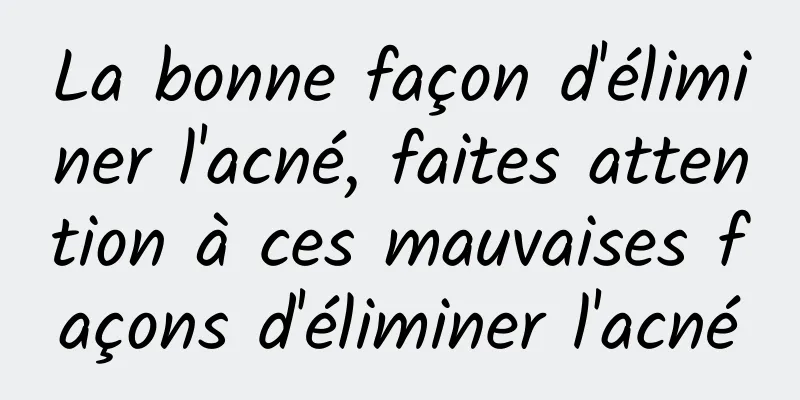 La bonne façon d'éliminer l'acné, faites attention à ces mauvaises façons d'éliminer l'acné