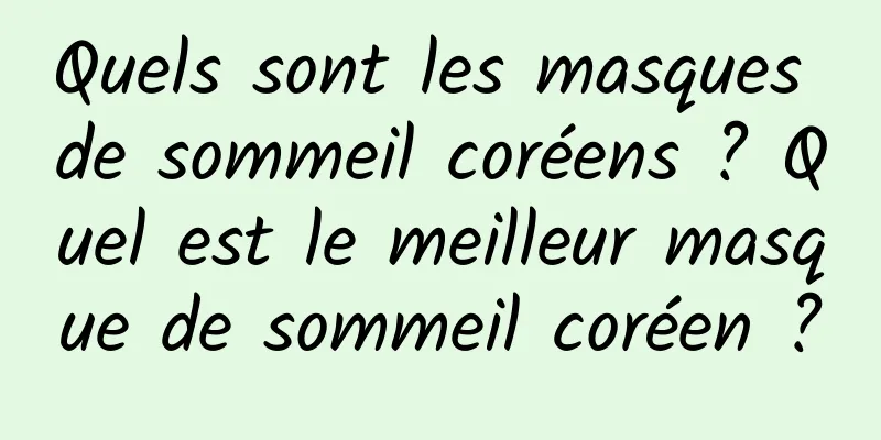 Quels sont les masques de sommeil coréens ? Quel est le meilleur masque de sommeil coréen ?