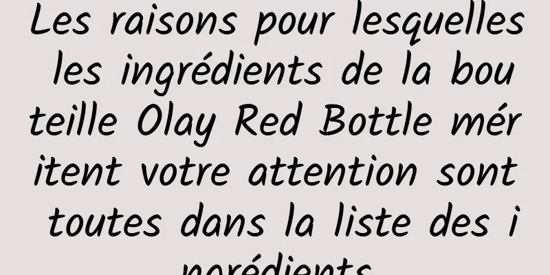 Les raisons pour lesquelles les ingrédients de la bouteille Olay Red Bottle méritent votre attention sont toutes dans la liste des ingrédients