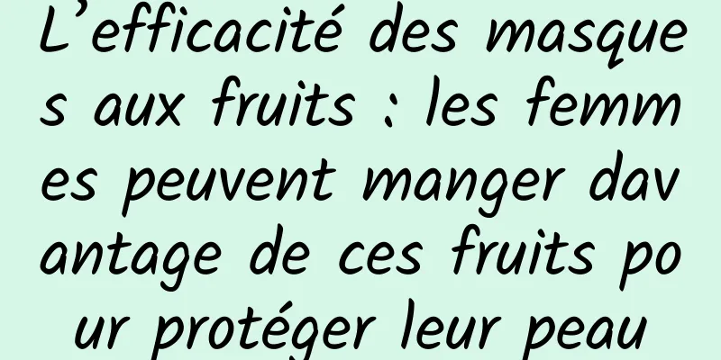 L’efficacité des masques aux fruits : les femmes peuvent manger davantage de ces fruits pour protéger leur peau