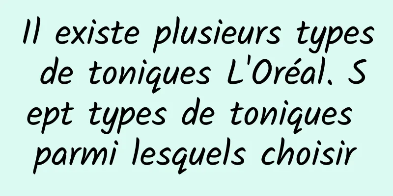Il existe plusieurs types de toniques L'Oréal. Sept types de toniques parmi lesquels choisir