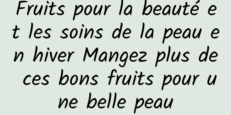 Fruits pour la beauté et les soins de la peau en hiver Mangez plus de ces bons fruits pour une belle peau