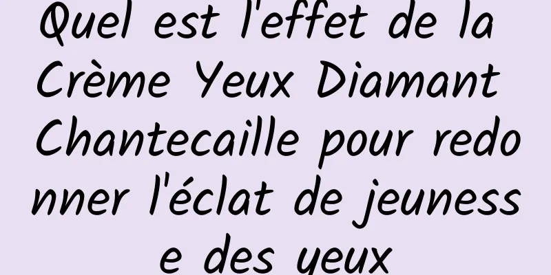 Quel est l'effet de la Crème Yeux Diamant Chantecaille pour redonner l'éclat de jeunesse des yeux