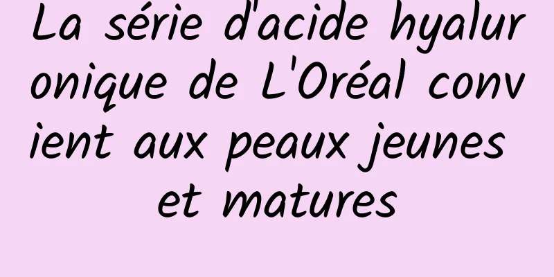 La série d'acide hyaluronique de L'Oréal convient aux peaux jeunes et matures