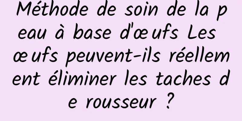 Méthode de soin de la peau à base d'œufs Les œufs peuvent-ils réellement éliminer les taches de rousseur ?