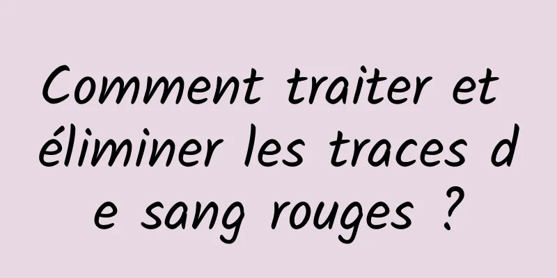 Comment traiter et éliminer les traces de sang rouges ?