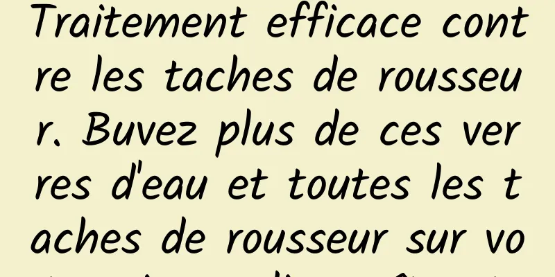 Traitement efficace contre les taches de rousseur. Buvez plus de ces verres d'eau et toutes les taches de rousseur sur votre visage disparaîtront.