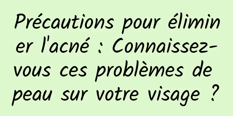 Précautions pour éliminer l'acné : Connaissez-vous ces problèmes de peau sur votre visage ?