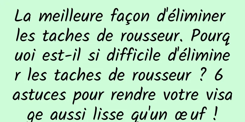 La meilleure façon d'éliminer les taches de rousseur. Pourquoi est-il si difficile d'éliminer les taches de rousseur ? 6 astuces pour rendre votre visage aussi lisse qu'un œuf !
