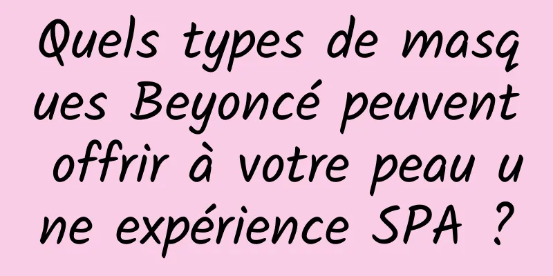 Quels types de masques Beyoncé peuvent offrir à votre peau une expérience SPA ?