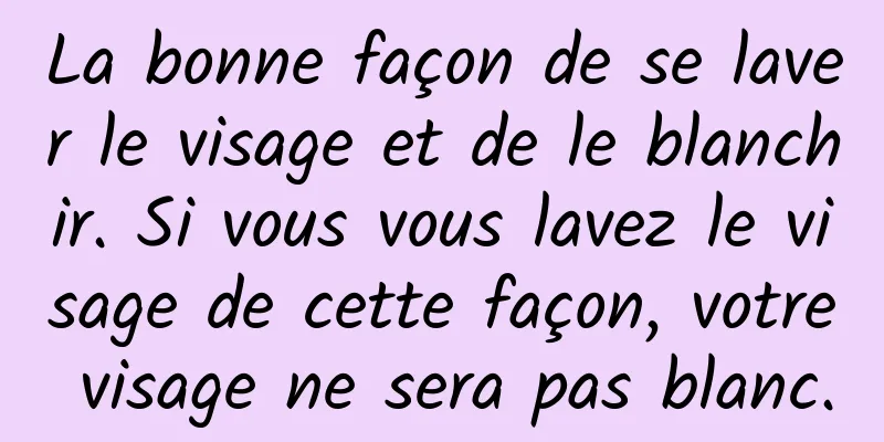 La bonne façon de se laver le visage et de le blanchir. Si vous vous lavez le visage de cette façon, votre visage ne sera pas blanc.
