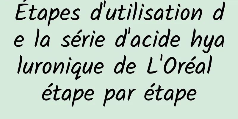 Étapes d'utilisation de la série d'acide hyaluronique de L'Oréal étape par étape