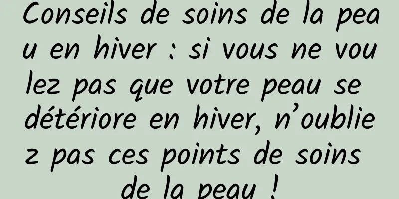 Conseils de soins de la peau en hiver : si vous ne voulez pas que votre peau se détériore en hiver, n’oubliez pas ces points de soins de la peau !