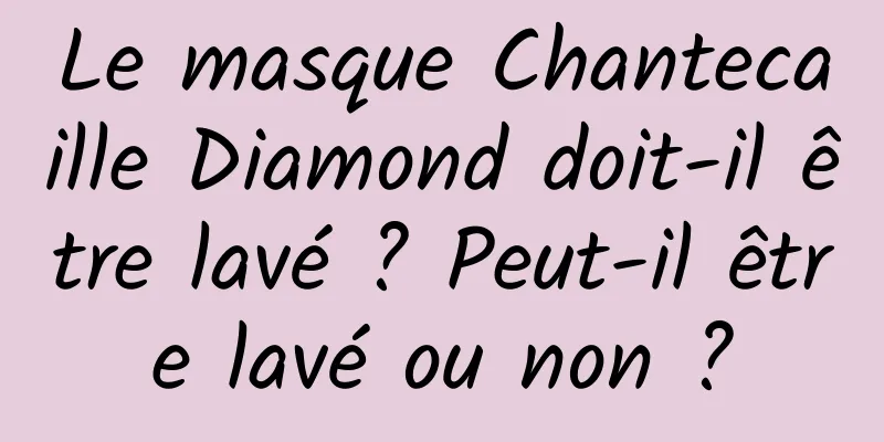 Le masque Chantecaille Diamond doit-il être lavé ? Peut-il être lavé ou non ?