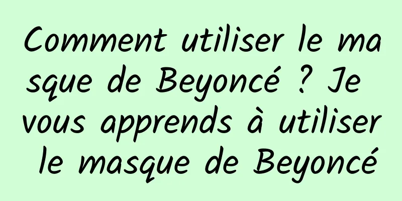 Comment utiliser le masque de Beyoncé ? Je vous apprends à utiliser le masque de Beyoncé