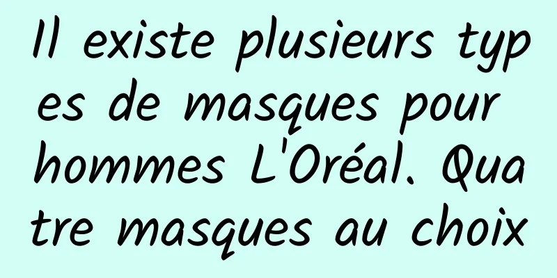 Il existe plusieurs types de masques pour hommes L'Oréal. Quatre masques au choix