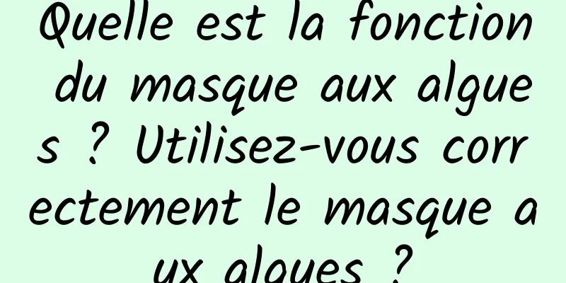 Quelle est la fonction du masque aux algues ? Utilisez-vous correctement le masque aux algues ?