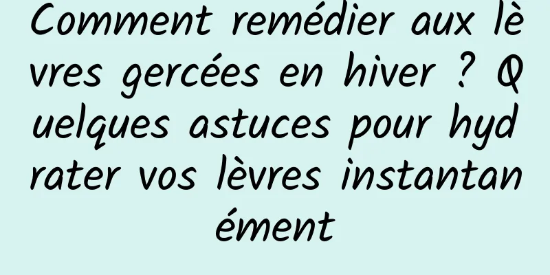 Comment remédier aux lèvres gercées en hiver ? Quelques astuces pour hydrater vos lèvres instantanément