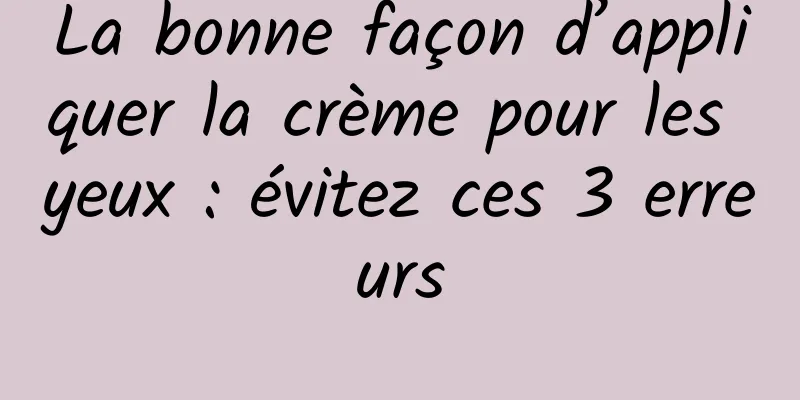 La bonne façon d’appliquer la crème pour les yeux : évitez ces 3 erreurs
