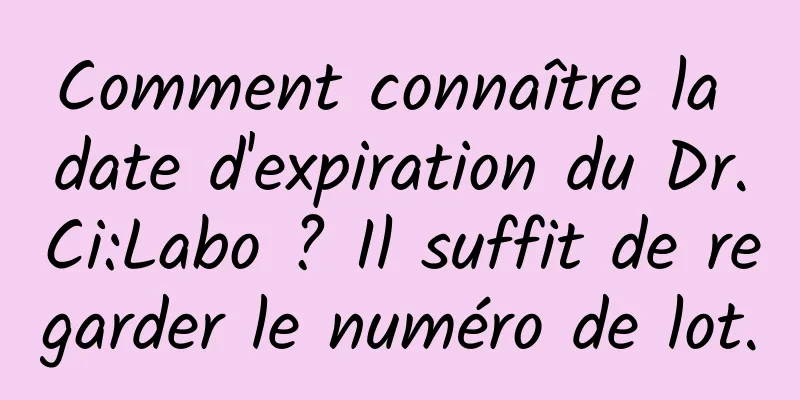 Comment connaître la date d'expiration du Dr.Ci:Labo ? Il suffit de regarder le numéro de lot.