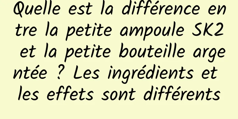 Quelle est la différence entre la petite ampoule SK2 et la petite bouteille argentée ? Les ingrédients et les effets sont différents