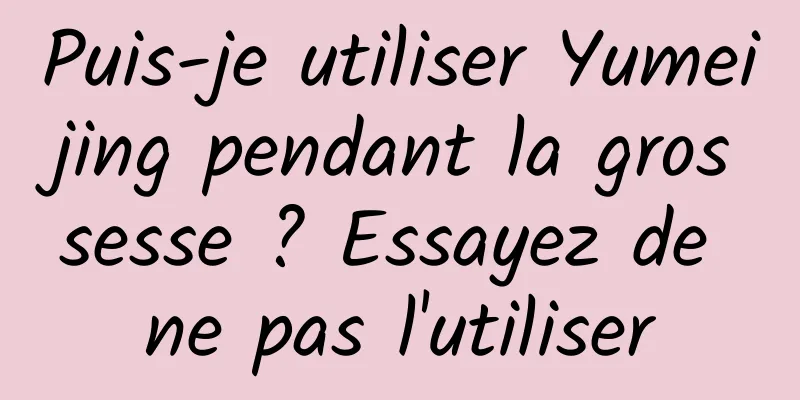 Puis-je utiliser Yumeijing pendant la grossesse ? Essayez de ne pas l'utiliser